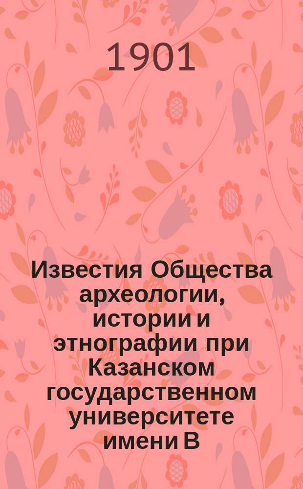 Известия Общества археологии, истории и этнографии при Казанском государственном университете имени В.И.Ульянова-Ленина. Т.17, Вып.4