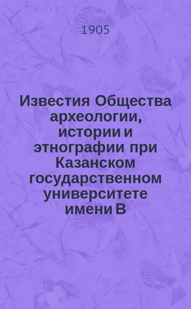 Известия Общества археологии, истории и этнографии при Казанском государственном университете имени В.И.Ульянова-Ленина. Т.21, Вып.4