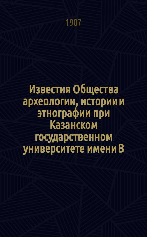 Известия Общества археологии, истории и этнографии при Казанском государственном университете имени В.И.Ульянова-Ленина. Т.23, Вып.4