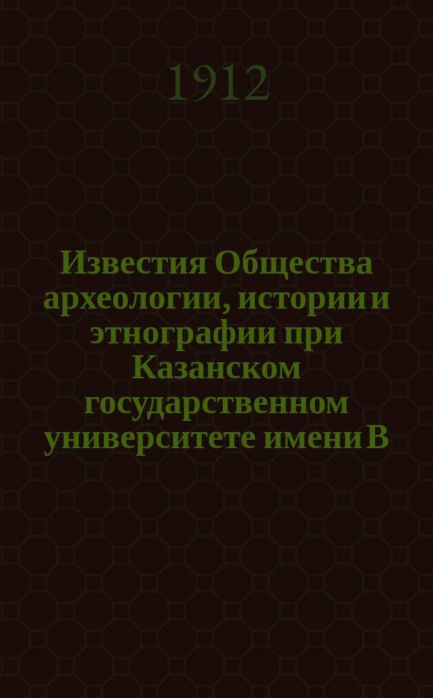 Известия Общества археологии, истории и этнографии при Казанском государственном университете имени В.И.Ульянова-Ленина. Т.28, Вып.4/5