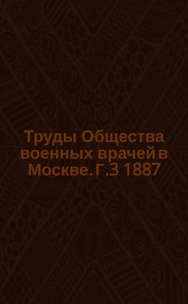 Труды Общества военных врачей в Москве. Г.3 1887/1888, №1