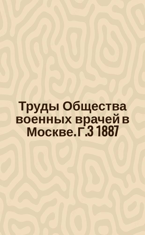 Труды Общества военных врачей в Москве. Г.3 1887/1888, №3