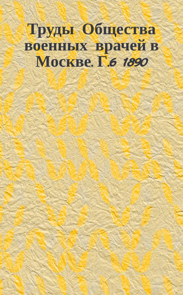 Труды Общества военных врачей в Москве. Г.6 1890/1891, №1