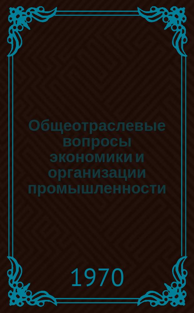 Общеотраслевые вопросы экономики и организации промышленности