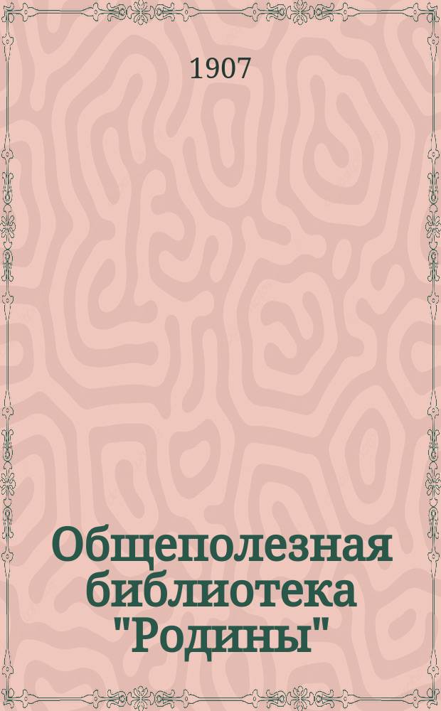 Общеполезная библиотека "Родины" : Беспл. прил. к журн. "Родина". 1907, Кн.11-12 : История русской литературы от появления первых памятников литературы до последних дней нынешней эпохи. (Окончание)