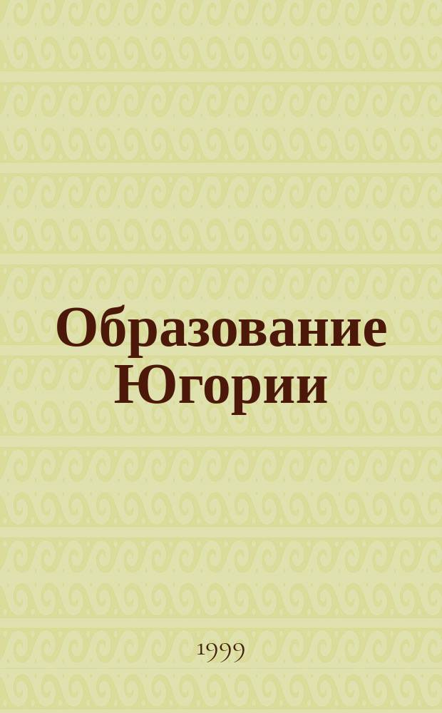 Образование Югории : Изд. Гл. упр. по общ. и проф. образованию Администрации Ханты-Манс. авт. округа