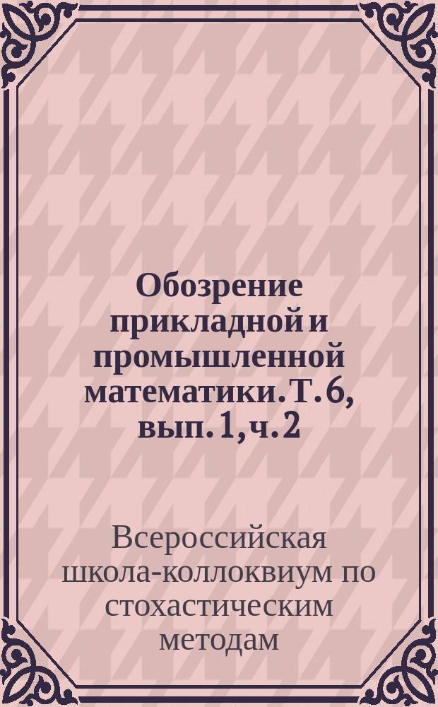 Обозрение прикладной и промышленной математики. Т. 6, вып. 1, ч. 2 : Шестая всероссийская школа-коллоквиум по стохастическим методам 15 августа - 21 августа 1999 г.