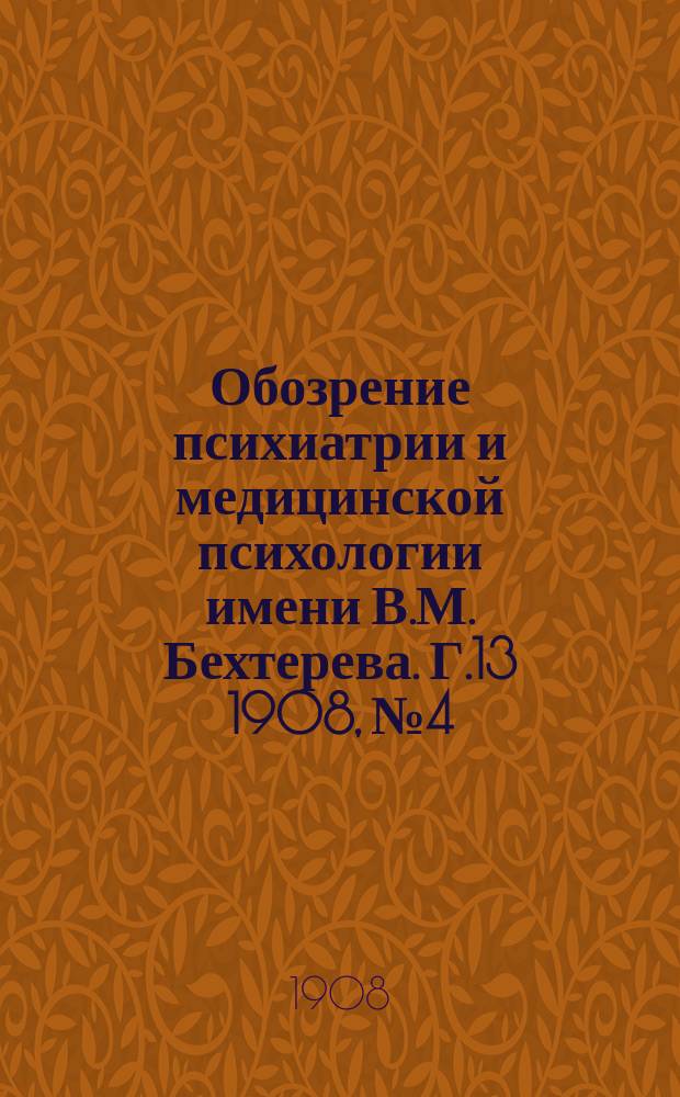 Обозрение психиатрии и медицинской психологии имени В.М. Бехтерева. Г.13 1908, №4