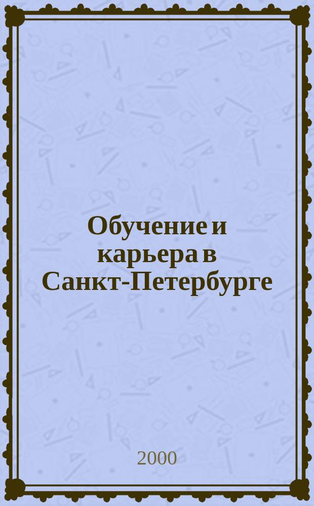 Обучение и карьера в Санкт-Петербурге : Информ.-аналит. журн. 2000, №4(5)