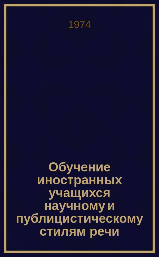 Обучение иностранных учащихся научному и публицистическому стилям речи : Межвуз. сборник