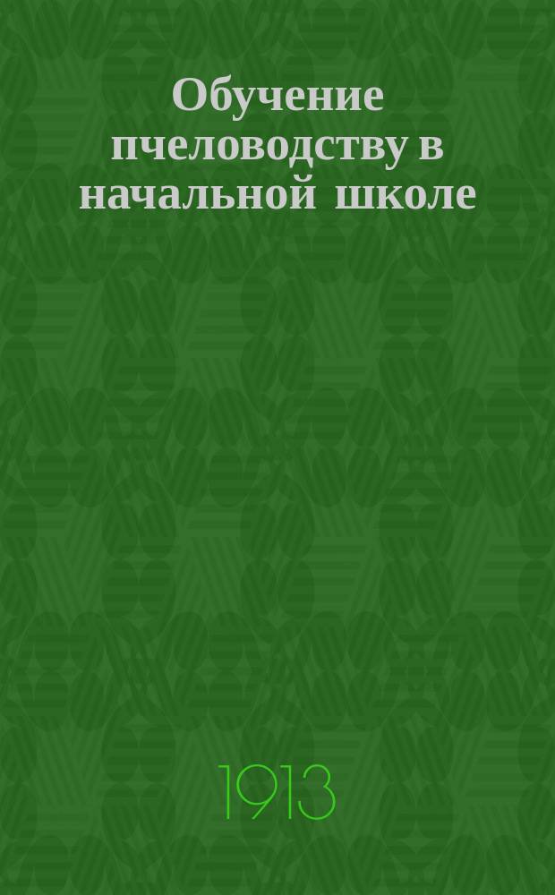 Обучение пчеловодству в начальной школе : Ежемес. пед. журн. практич. пчеловодства