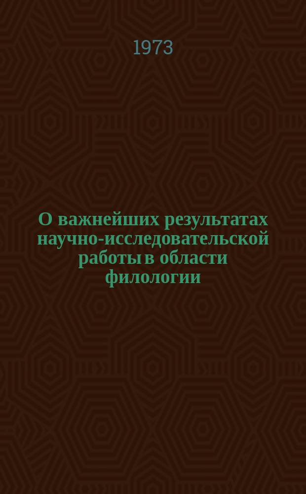 О важнейших результатах научно-исследовательской работы в области филологии : Доклад к Общему собранию Отд-ния .. : ... 1-2 марта 1973 г.