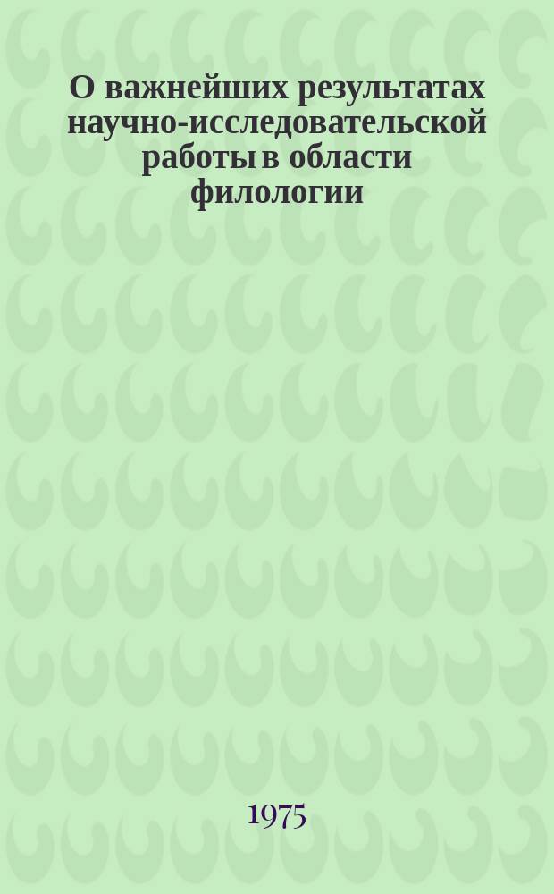 О важнейших результатах научно-исследовательской работы в области филологии : Доклад к Общему собранию Отд-ния .. : ... 3 марта 1975 г.