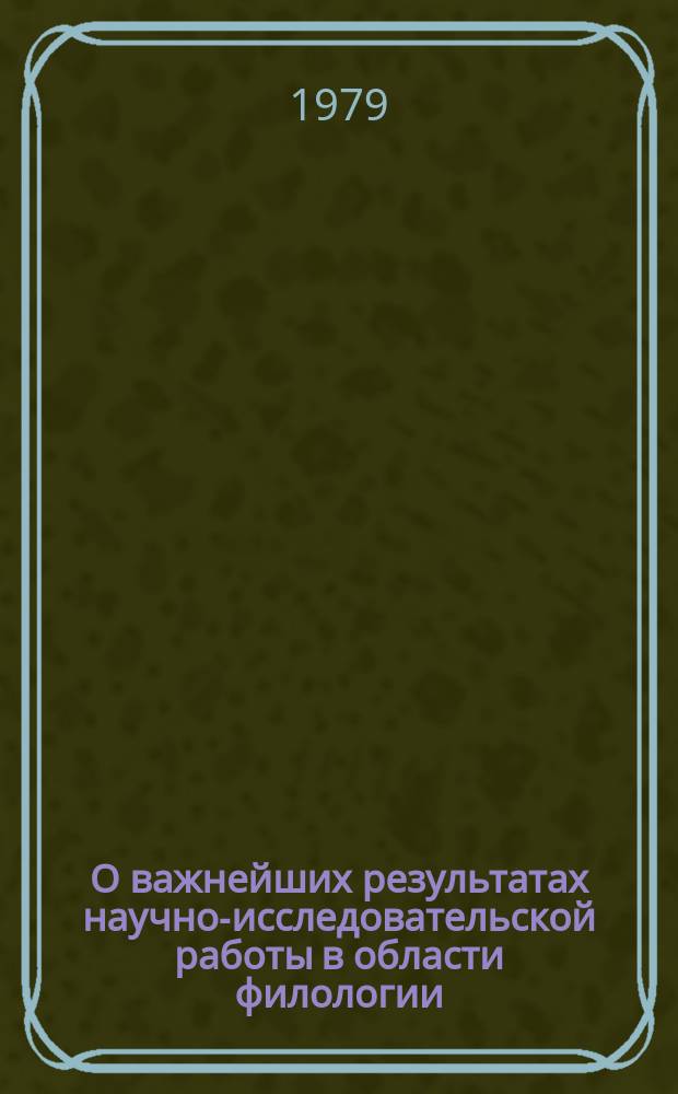 О важнейших результатах научно-исследовательской работы в области филологии : Доклад к Общему собранию Отд-ния .. : ... 12-13 марта 1979 г.