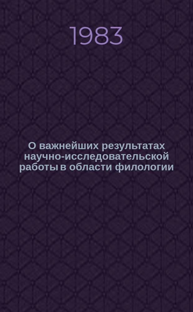О важнейших результатах научно-исследовательской работы в области филологии : Доклад к Общему собранию Отд-ния .. : ... 28 февраля-1 марта 1983 г.