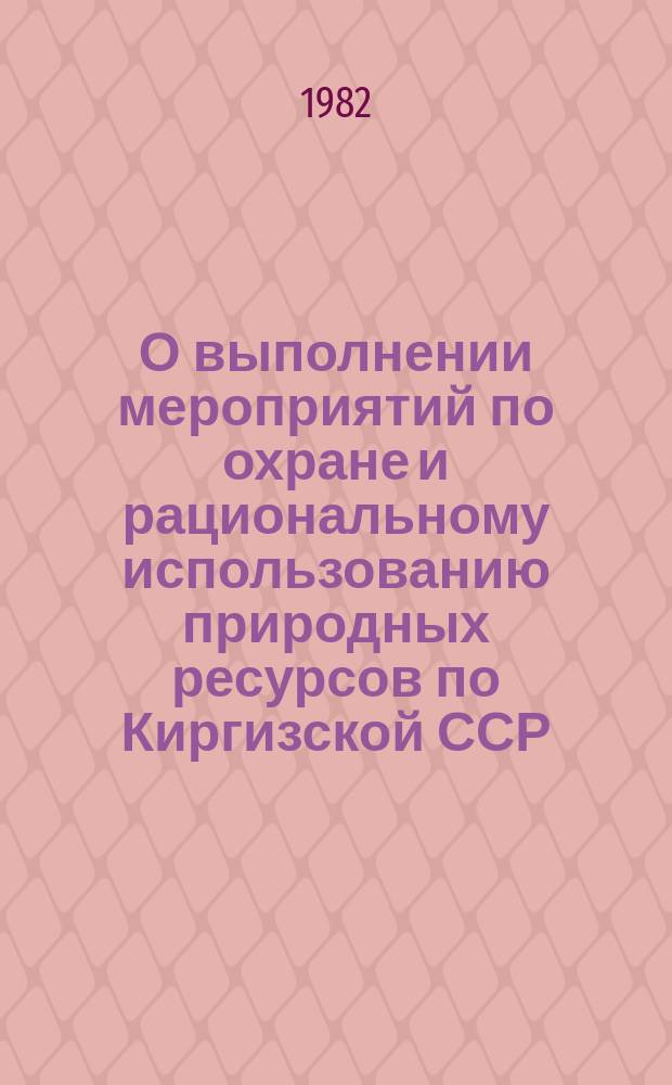 О выполнении мероприятий по охране и рациональному использованию природных ресурсов по Киргизской ССР : Стат. бюл