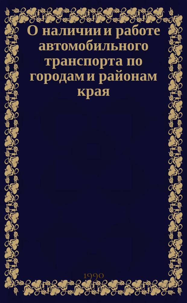 О наличии и работе автомобильного транспорта по городам и районам края : Стат. бюл