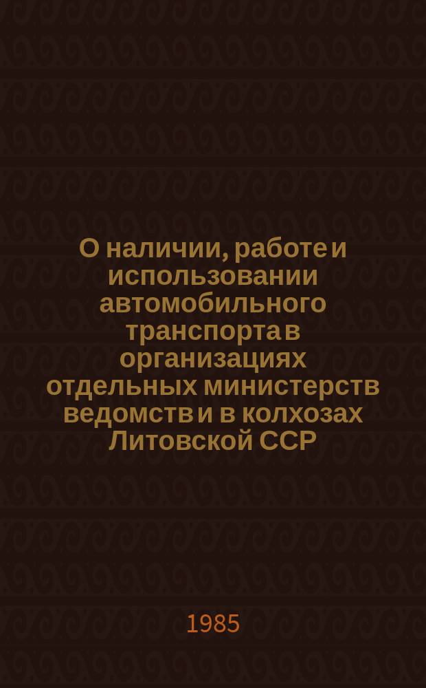 О наличии, работе и использовании автомобильного транспорта в организациях отдельных министерств ведомств и в колхозах Литовской ССР