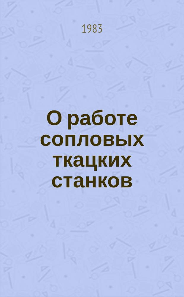 О работе сопловых ткацких станков : Информ. вып. №56 : за II квартал 1983 года