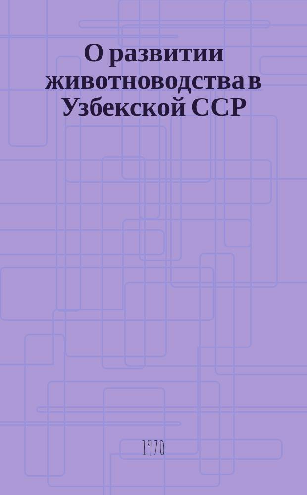 О развитии животноводства в Узбекской ССР : (По предварительным итогам учета скота на 1 января 1970 г.)