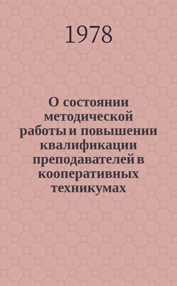 О состоянии методической работы и повышении квалификации преподавателей в кооперативных техникумах : Обзор годовых отчетов техникумов. 1976/1977, учебный год