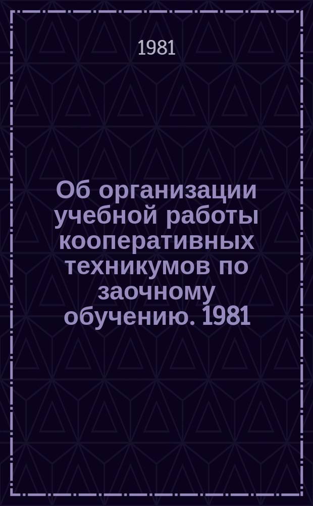 Об организации учебной работы кооперативных техникумов по заочному обучению. 1981/1982, учебный год
