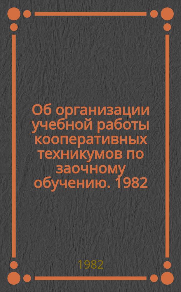 Об организации учебной работы кооперативных техникумов по заочному обучению. 1982/1983, учебный год