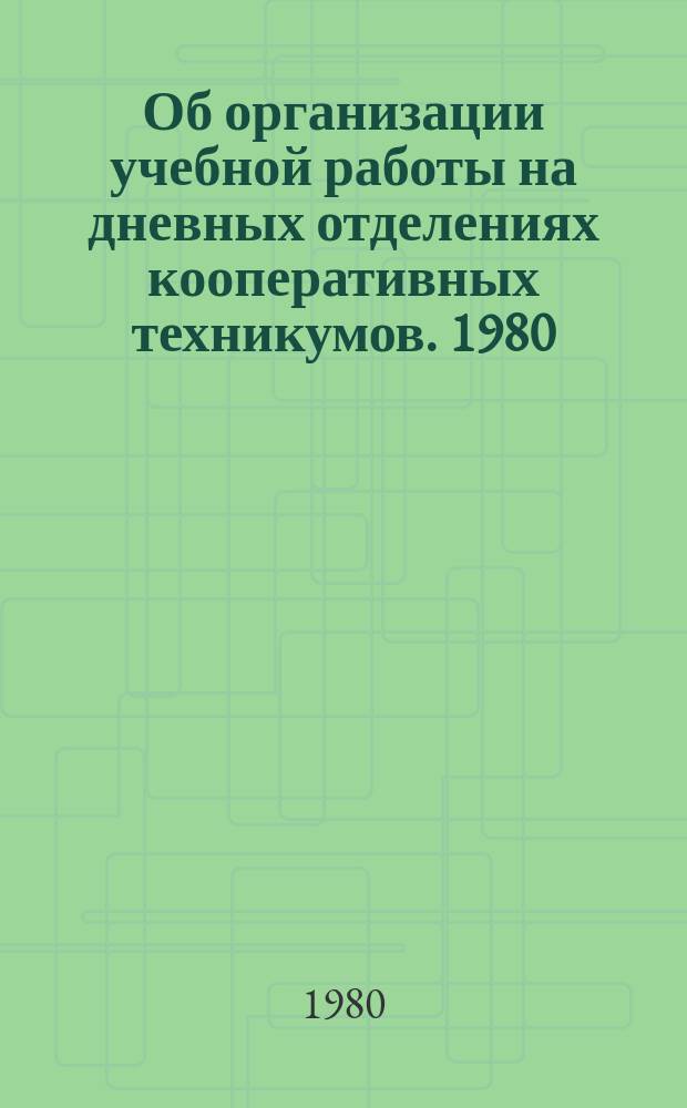Об организации учебной работы на дневных отделениях кооперативных техникумов. 1980/1981, учебный год