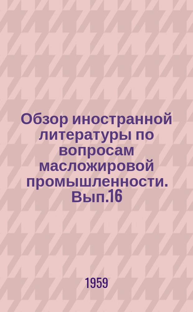 Обзор иностранной литературы по вопросам масложировой промышленности. Вып.16 : Исследование жиров за рубежом
