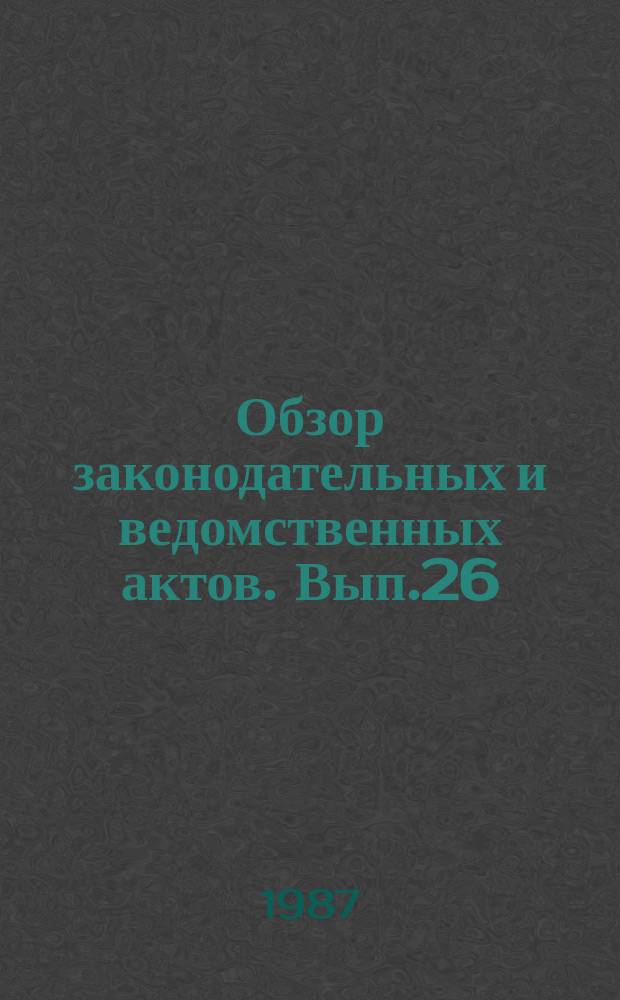 Обзор законодательных и ведомственных актов. Вып.26 : За I полугодие 1986 г. прил.