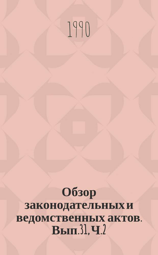 Обзор законодательных и ведомственных актов. Вып.31, Ч.2 : За II полугодие 1988 г.