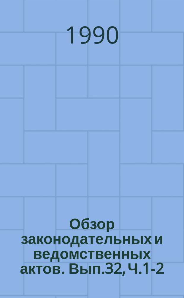 Обзор законодательных и ведомственных актов. Вып.32, Ч.1-2 : За I полугодие 1989 г.