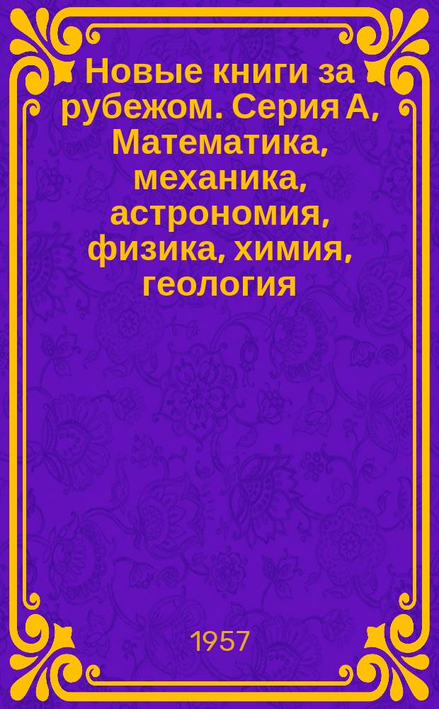 Новые книги за рубежом. Серия А, Математика, механика, астрономия, физика, химия, геология : Ежемес. критико-библиогр. бюллетень