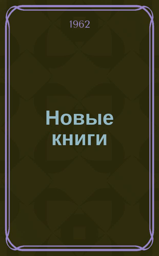 Новые книги : Еженед. библиогр. бюллетень. 1962, №23
