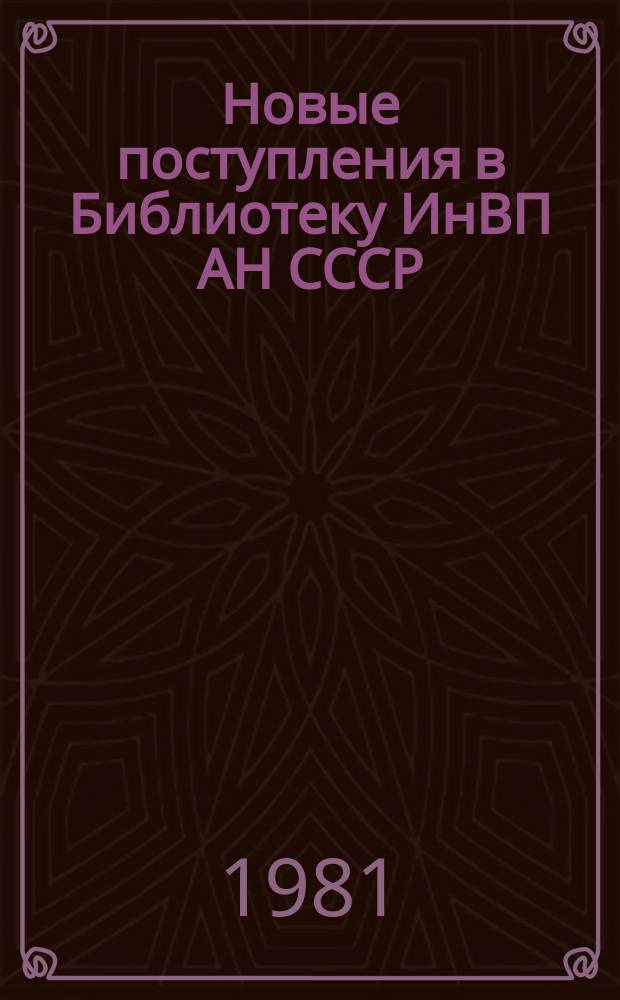 Новые поступления в Библиотеку ИнВП АН СССР : Текущий указ. лит
