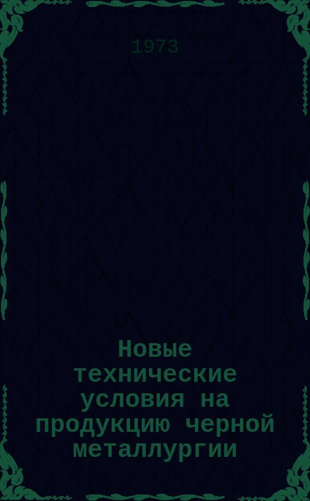 Новые технические условия на продукцию черной металлургии : Указатель. 1973, Вып.№13 : (Сталь, прокат)