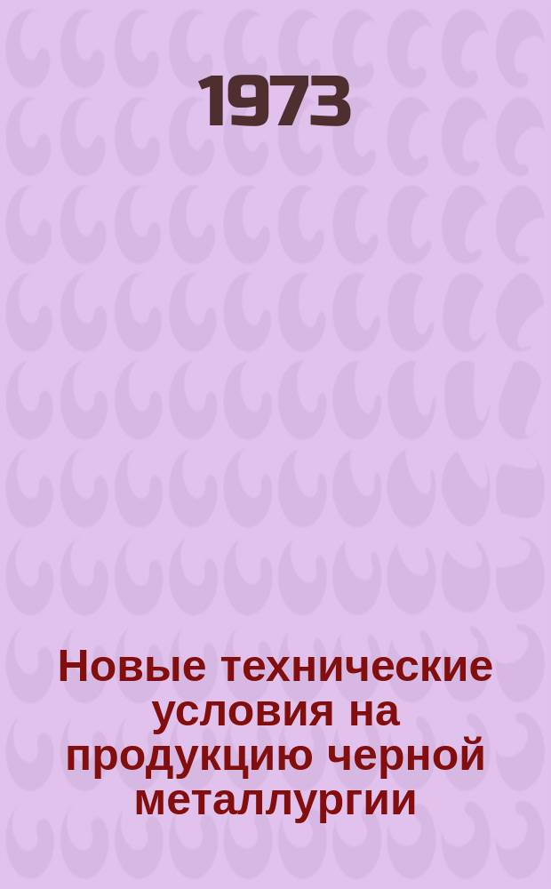 Новые технические условия на продукцию черной металлургии : Указатель. 1973, Вып.№16 : (Сталь, прокат)