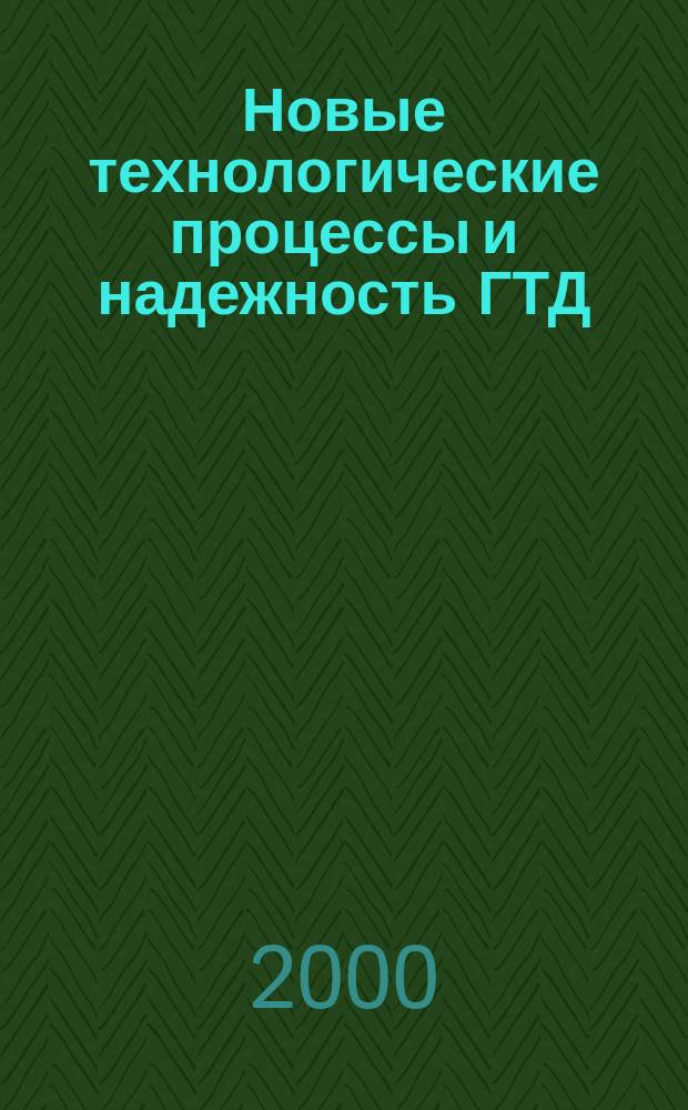 Новые технологические процессы и надежность ГТД : Науч.-техн. сб