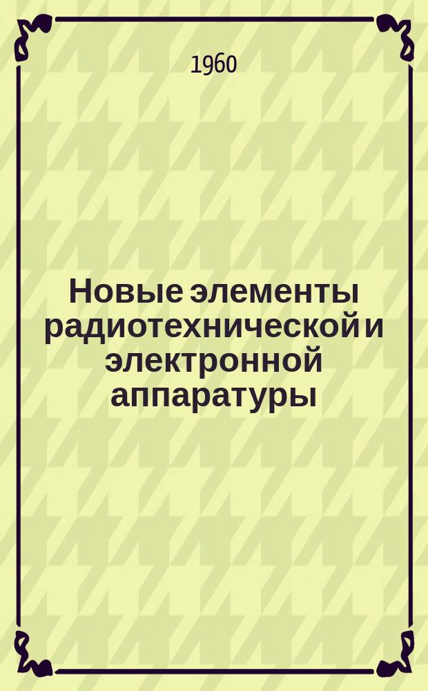Новые элементы радиотехнической и электронной аппаратуры : (Информационные сообщения). Вып.3 : Полупроводниковые приборы