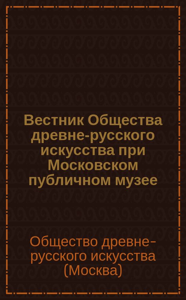 Вестник Общества древне-русского искусства при Московском публичном музее