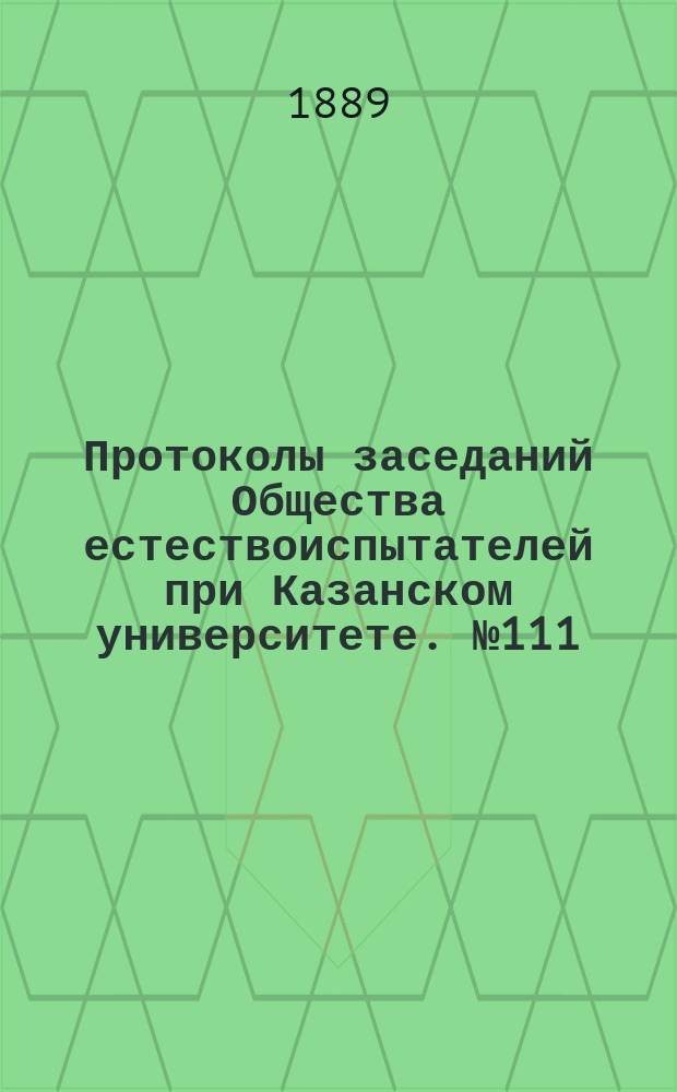 Протоколы заседаний Общества естествоиспытателей при Казанском университете. №111 : Протокол заседания Энтомологической комиссии Общества естествоиспытателей 12 марта 1889 года