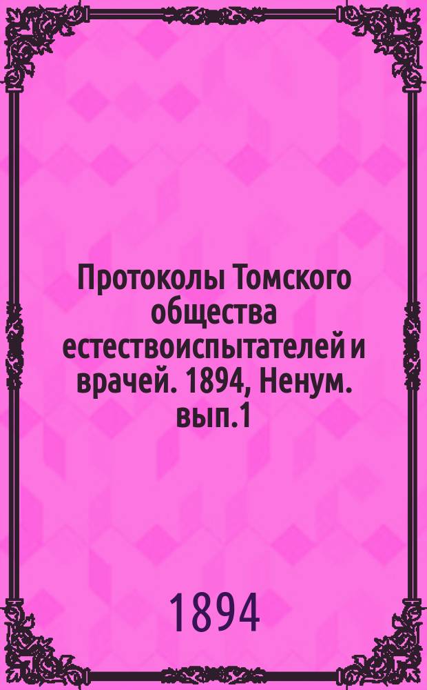 Протоколы Томского общества естествоиспытателей и врачей. 1894, Ненум. вып.1 : очередных заседаний от 31 января и 3 марта