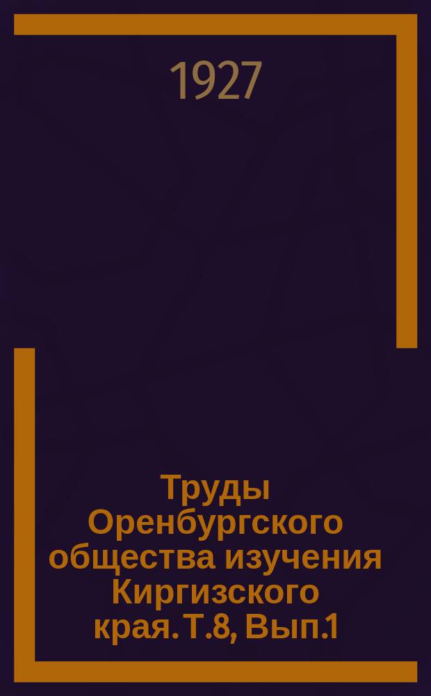 Труды Оренбургского общества изучения Киргизского края. Т.8, Вып.1