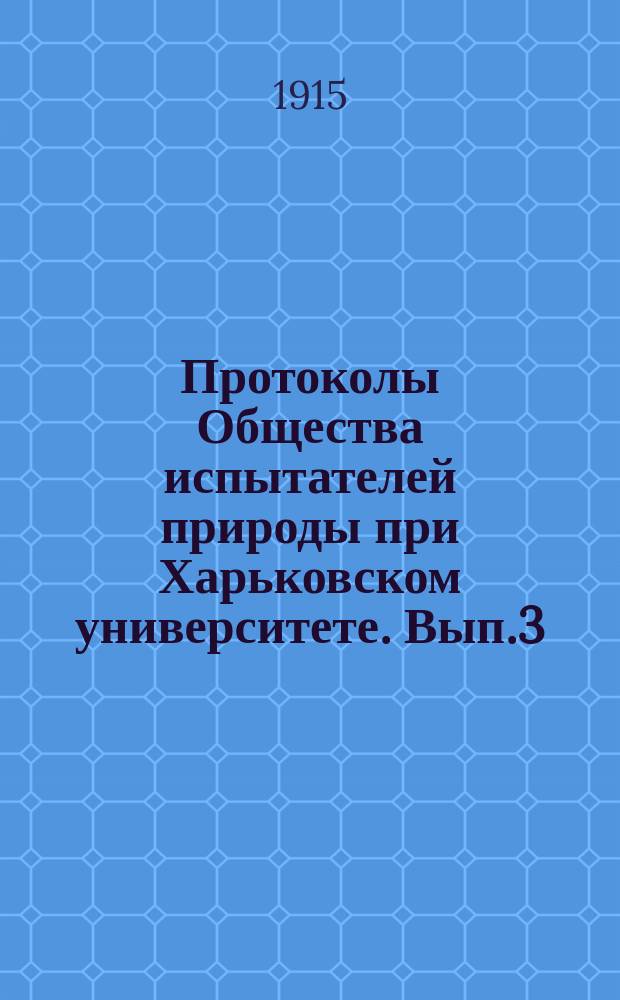 Протоколы Общества испытателей природы при Харьковском университете. Вып.3 : 1914