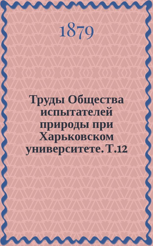 Труды Общества испытателей природы при Харьковском университете. Т.12 : 1878
