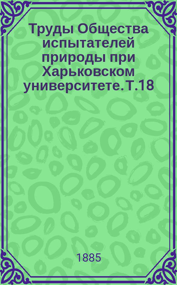 Труды Общества испытателей природы при Харьковском университете. Т.18 : 1884