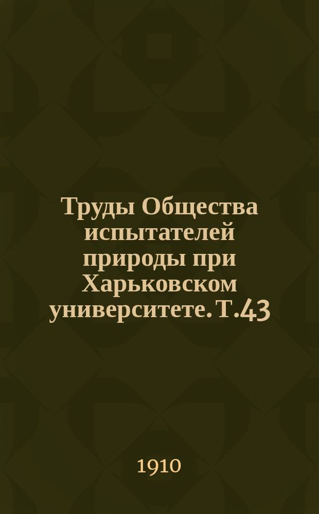 Труды Общества испытателей природы при Харьковском университете. Т.43 : 1909