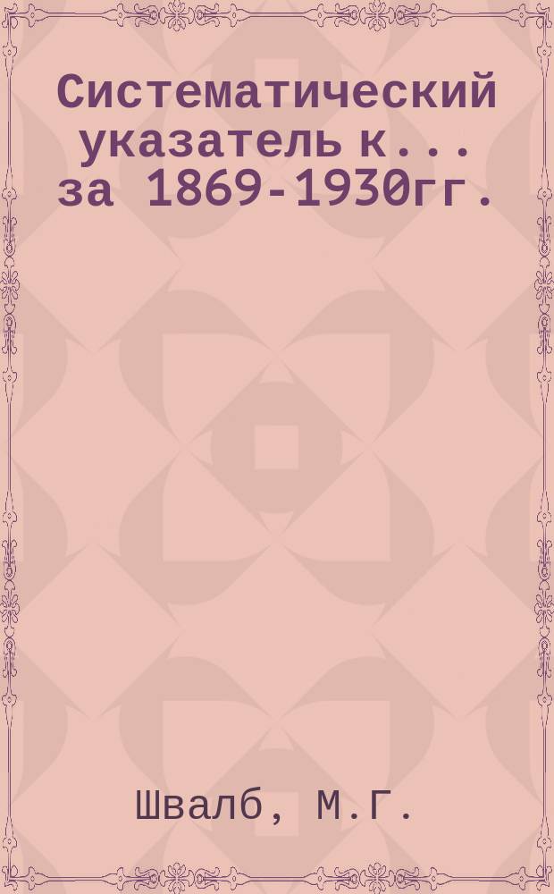 Систематический указатель к ... за 1869-1930гг.