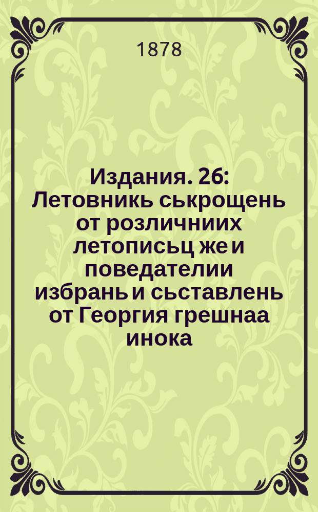 [Издания]. 26 : Летовникь ськрощень от розличниих летописьц же и поведателии избрань и сьставлень от Георгия грешнаа инока