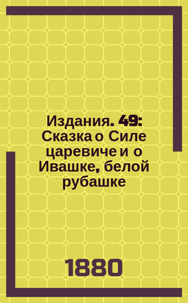 [Издания]. 49 : Сказка о Силе царевиче и о Ивашке, белой рубашке